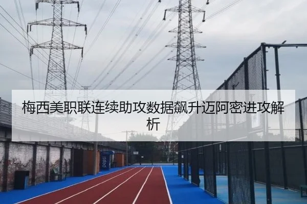 梅西美职联连续助攻数据飙升迈阿密进攻解析