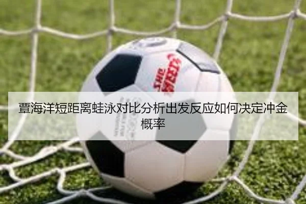 覃海洋短距离蛙泳对比分析出发反应如何决定冲金概率