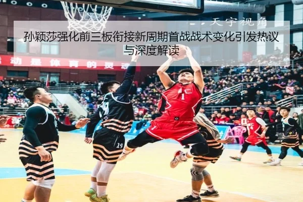 孙颖莎强化前三板衔接新周期首战战术变化引发热议与深度解读