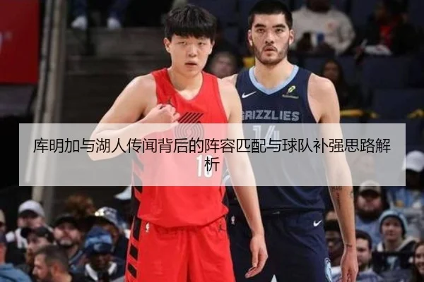 库明加与湖人传闻背后的阵容匹配与球队补强思路解析